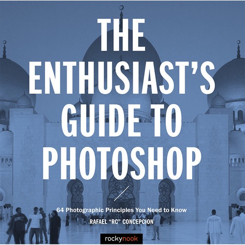 Rafael Concepcion The Enthusiasts Guide to Photoshop: 64 Photographic Principles You Need to Know
