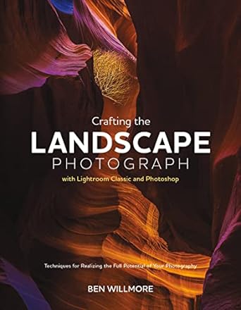Crafting the Landscape Photograph with Lightroom Classic and Photoshop by Ben Willmore - B&C Camera