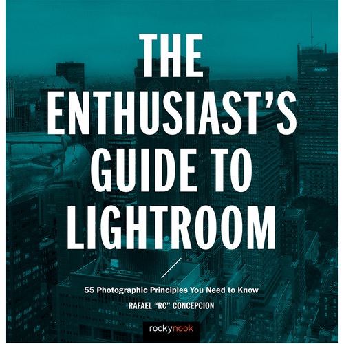 Shop Rafael Concepcion The Enthusiast's Guide to Lightroom: 55 Photographic Principles You Need to Know by Rockynock at B&C Camera